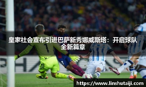 皇家社会宣布引进巴萨新秀娜威斯塔：开启球队全新篇章