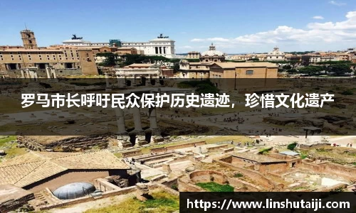 罗马市长呼吁民众保护历史遗迹，珍惜文化遗产