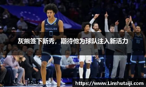 灰熊签下新秀，期待他为球队注入新活力