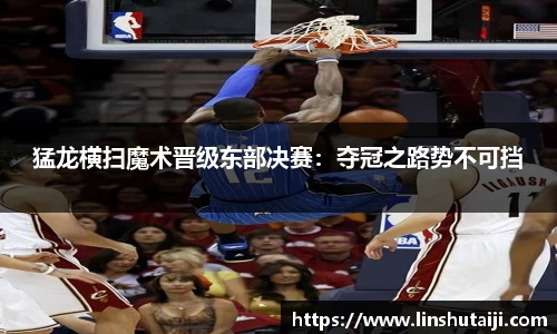猛龙横扫魔术晋级东部决赛：夺冠之路势不可挡