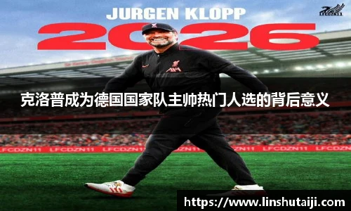 克洛普成为德国国家队主帅热门人选的背后意义