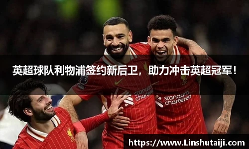 英超球队利物浦签约新后卫，助力冲击英超冠军！