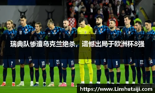 瑞典队惨遭乌克兰绝杀，遗憾出局于欧洲杯8强