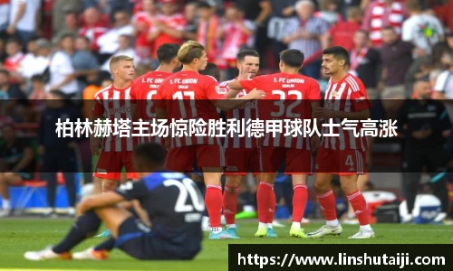 柏林赫塔主场惊险胜利德甲球队士气高涨
