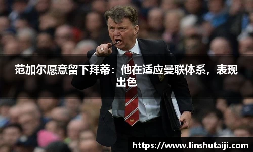 范加尔愿意留下拜蒂：他在适应曼联体系，表现出色