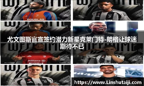 尤文图斯官宣签约潜力新星克莱门特-朗格让球迷期待不已