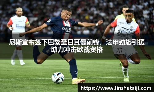 尼斯宣布签下巴黎圣日耳曼前锋，法甲劲旅引援助力冲击欧战资格