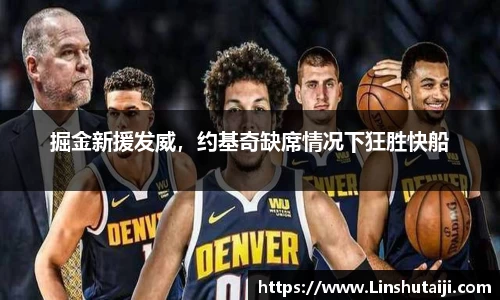 掘金新援发威，约基奇缺席情况下狂胜快船