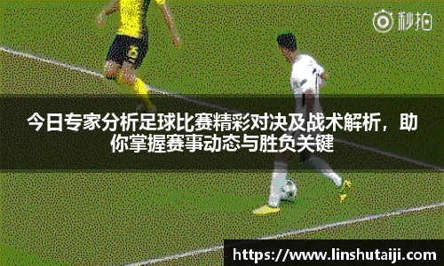 今日专家分析足球比赛精彩对决及战术解析，助你掌握赛事动态与胜负关键