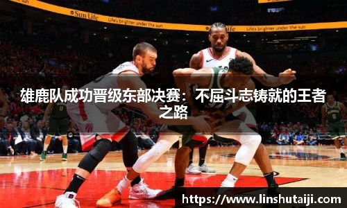 雄鹿队成功晋级东部决赛：不屈斗志铸就的王者之路