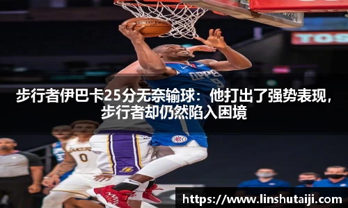 步行者伊巴卡25分无奈输球：他打出了强势表现，步行者却仍然陷入困境