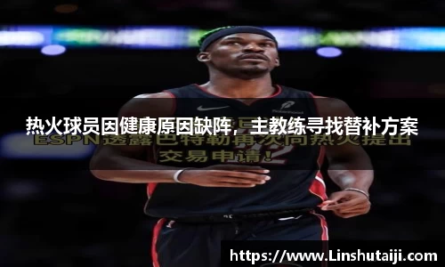 热火球员因健康原因缺阵，主教练寻找替补方案