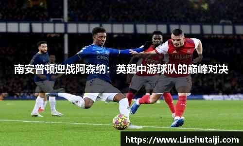 南安普顿迎战阿森纳：英超中游球队的巅峰对决