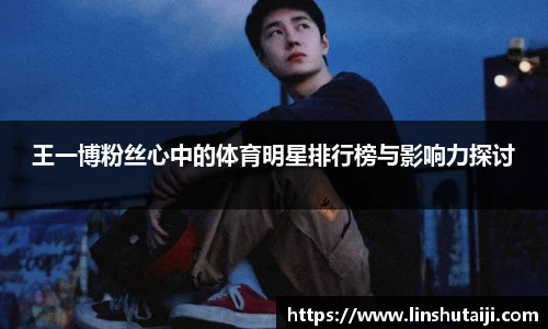 王一博粉丝心中的体育明星排行榜与影响力探讨