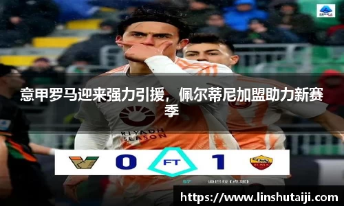 意甲罗马迎来强力引援，佩尔蒂尼加盟助力新赛季