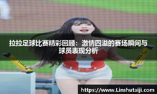 拉拉足球比赛精彩回顾：激情四溢的赛场瞬间与球员表现分析