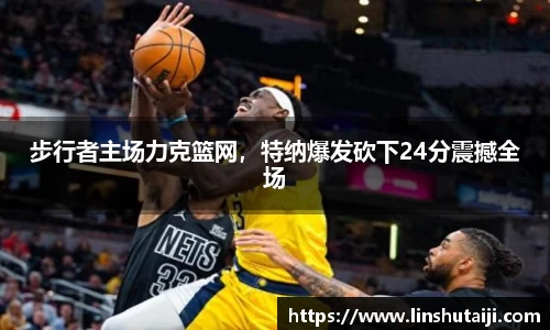 步行者主场力克篮网，特纳爆发砍下24分震撼全场