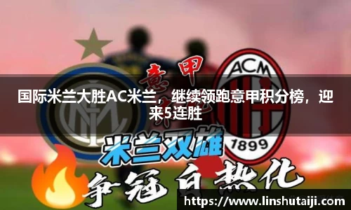 国际米兰大胜AC米兰，继续领跑意甲积分榜，迎来5连胜