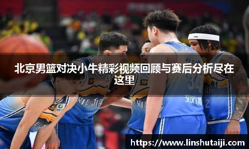 北京男篮对决小牛精彩视频回顾与赛后分析尽在这里
