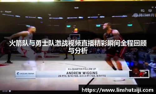 火箭队与勇士队激战视频直播精彩瞬间全程回顾与分析