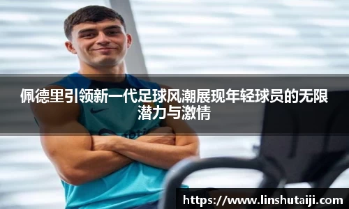佩德里引领新一代足球风潮展现年轻球员的无限潜力与激情