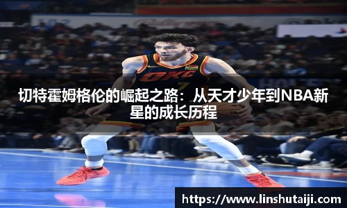 切特霍姆格伦的崛起之路：从天才少年到NBA新星的成长历程