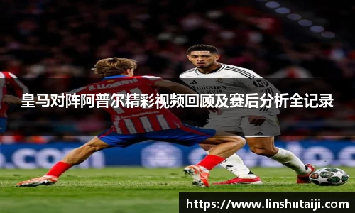 皇马对阵阿普尔精彩视频回顾及赛后分析全记录
