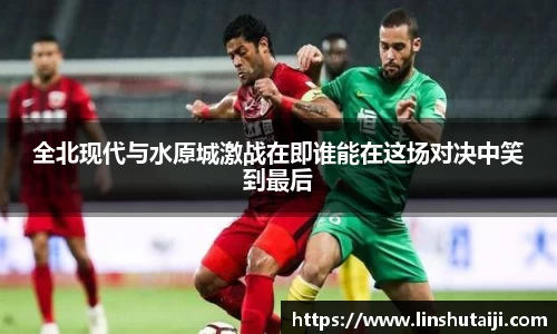全北现代与水原城激战在即谁能在这场对决中笑到最后