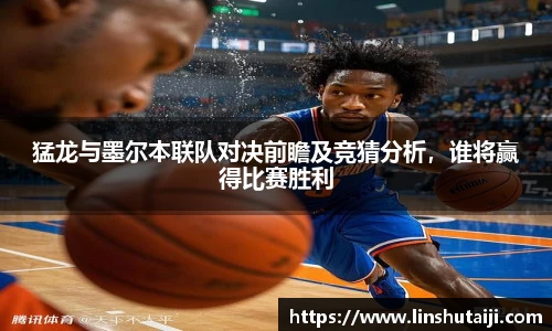 猛龙与墨尔本联队对决前瞻及竞猜分析，谁将赢得比赛胜利