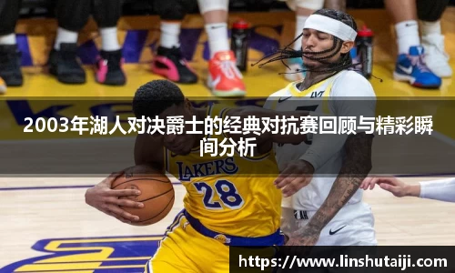 2003年湖人对决爵士的经典对抗赛回顾与精彩瞬间分析