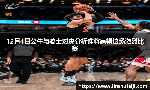 12月4日公牛与骑士对决分析谁将赢得这场激烈比赛