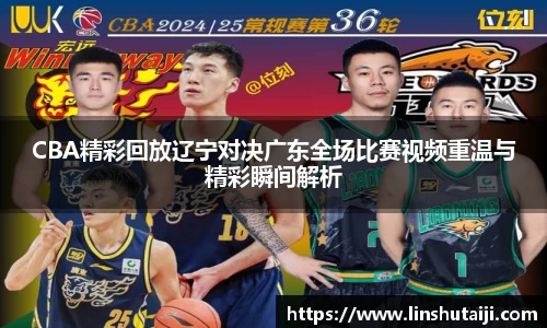 CBA精彩回放辽宁对决广东全场比赛视频重温与精彩瞬间解析