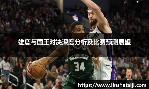 雄鹿与国王对决深度分析及比赛预测展望