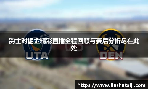 爵士对掘金精彩直播全程回顾与赛后分析尽在此处