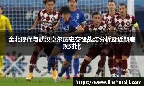 全北现代与武汉卓尔历史交锋战绩分析及近期表现对比
