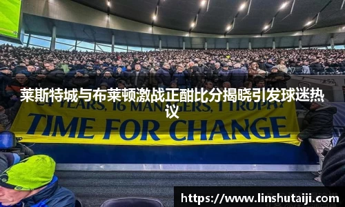 莱斯特城与布莱顿激战正酣比分揭晓引发球迷热议