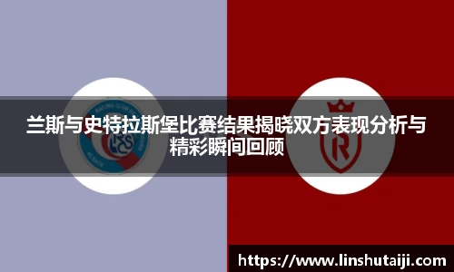 兰斯与史特拉斯堡比赛结果揭晓双方表现分析与精彩瞬间回顾