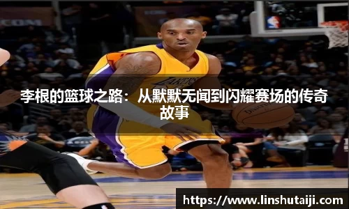 李根的篮球之路：从默默无闻到闪耀赛场的传奇故事