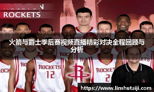 火箭与爵士季后赛视频直播精彩对决全程回顾与分析