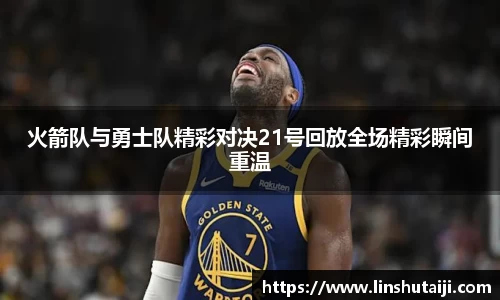 火箭队与勇士队精彩对决21号回放全场精彩瞬间重温