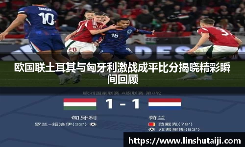 欧国联土耳其与匈牙利激战成平比分揭晓精彩瞬间回顾