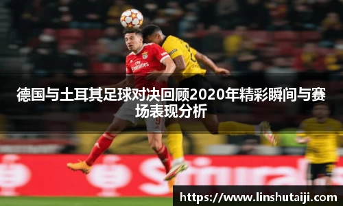德国与土耳其足球对决回顾2020年精彩瞬间与赛场表现分析