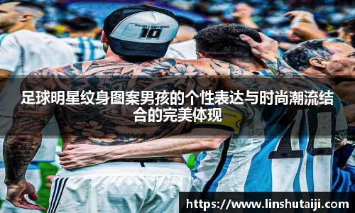 足球明星纹身图案男孩的个性表达与时尚潮流结合的完美体现